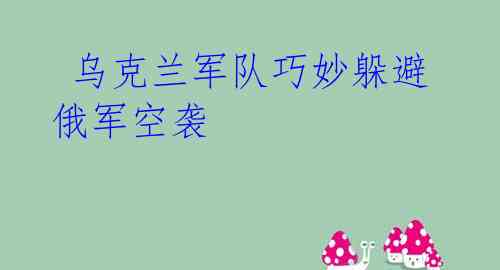  乌克兰军队巧妙躲避俄军空袭