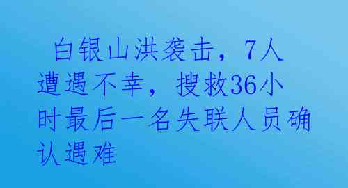  白银山洪袭击，7人遭遇不幸，搜救36小时最后一名失联人员确认遇难