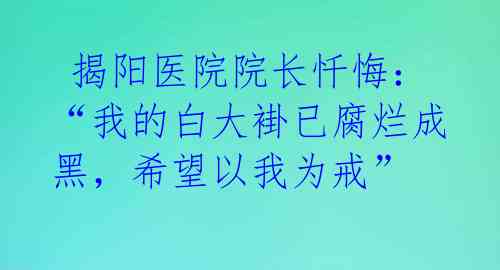  揭阳医院院长忏悔：“我的白大褂已腐烂成黑，希望以我为戒”