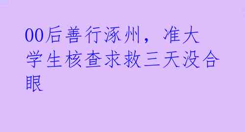 00后善行涿州，准大学生核查求救三天没合眼