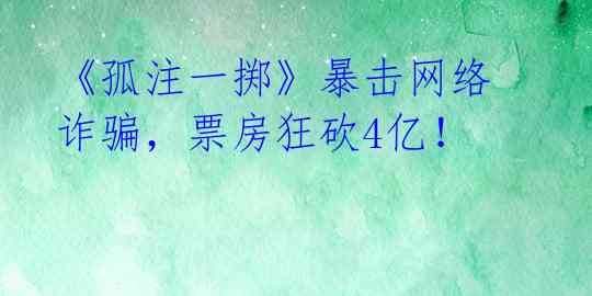 《孤注一掷》暴击网络诈骗，票房狂砍4亿！