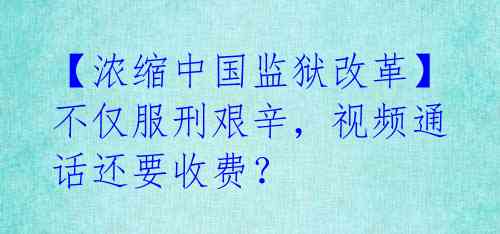 【浓缩中国监狱改革】不仅服刑艰辛，视频通话还要收费？