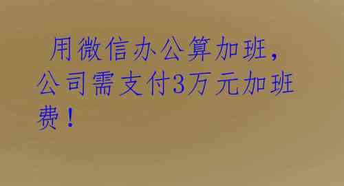  用微信办公算加班，公司需支付3万元加班费！