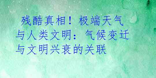  残酷真相！极端天气与人类文明：气候变迁与文明兴衰的关联