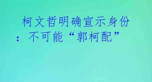  柯文哲明确宣示身份：不可能“郭柯配”