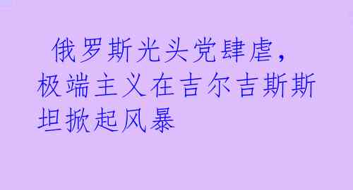  俄罗斯光头党肆虐，极端主义在吉尔吉斯斯坦掀起风暴