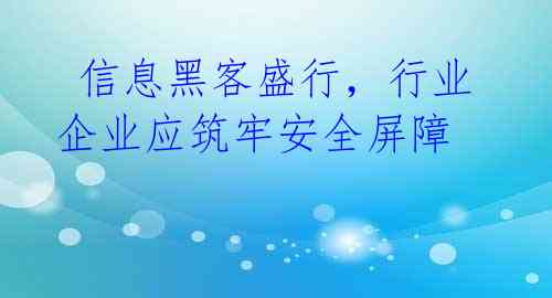  信息黑客盛行，行业企业应筑牢安全屏障