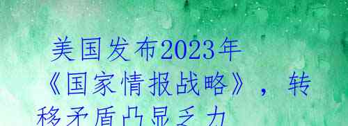  美国发布2023年《国家情报战略》，转移矛盾凸显乏力