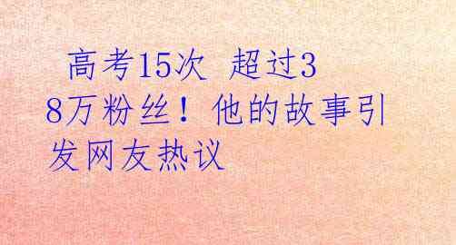  高考15次 超过38万粉丝！他的故事引发网友热议