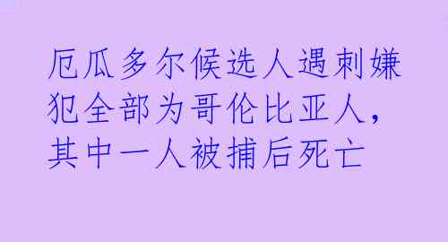 厄瓜多尔候选人遇刺嫌犯全部为哥伦比亚人，其中一人被捕后死亡