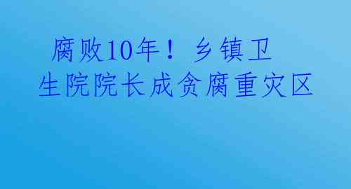  腐败10年！乡镇卫生院院长成贪腐重灾区