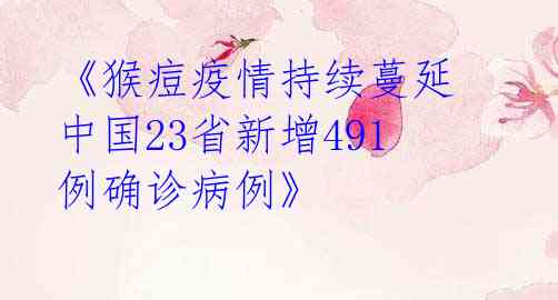 《猴痘疫情持续蔓延 中国23省新增491例确诊病例》