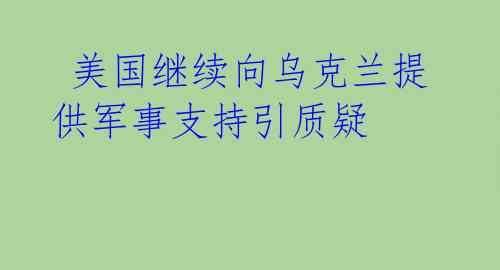  美国继续向乌克兰提供军事支持引质疑