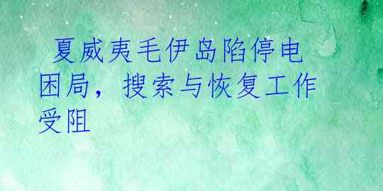  夏威夷毛伊岛陷停电困局，搜索与恢复工作受阻