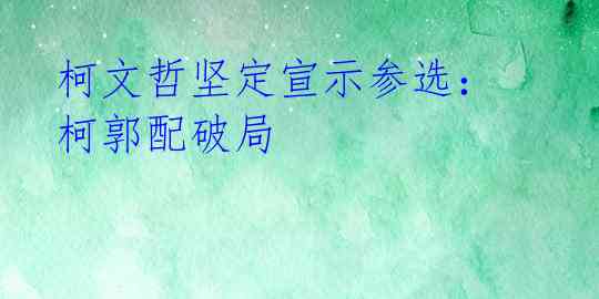 柯文哲坚定宣示参选：柯郭配破局