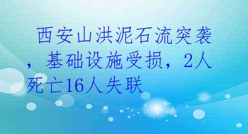  西安山洪泥石流突袭，基础设施受损，2人死亡16人失联