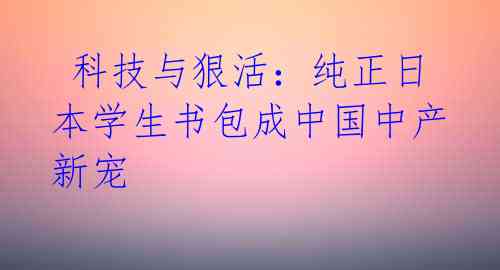  科技与狠活：纯正日本学生书包成中国中产新宠