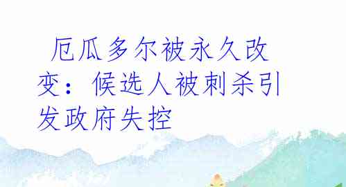  厄瓜多尔被永久改变：候选人被刺杀引发政府失控