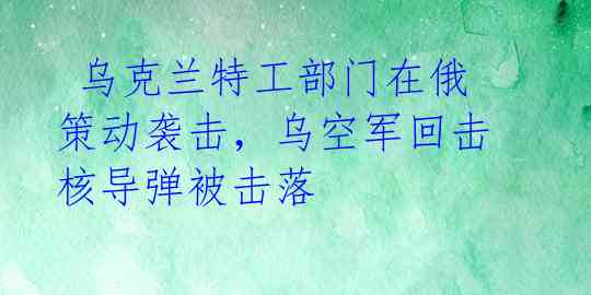  乌克兰特工部门在俄策动袭击，乌空军回击核导弹被击落