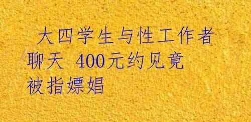  大四学生与性工作者聊天 400元约见竟被指嫖娼