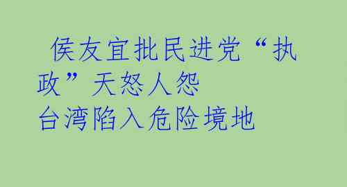  侯友宜批民进党“执政”天怒人怨 台湾陷入危险境地