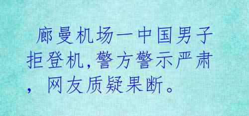  廊曼机场一中国男子拒登机,警方警示严肃，网友质疑果断。