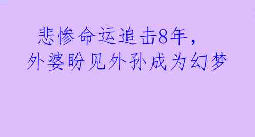  悲惨命运追击8年，外婆盼见外孙成为幻梦