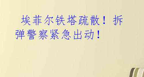  埃菲尔铁塔疏散！拆弹警察紧急出动！