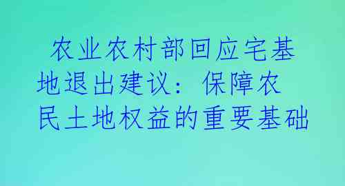  农业农村部回应宅基地退出建议: 保障农民土地权益的重要基础