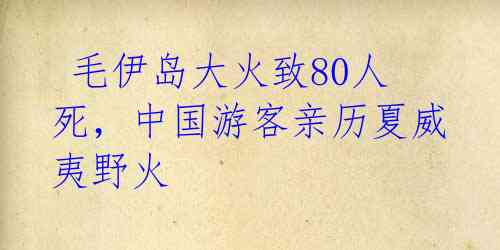  毛伊岛大火致80人死，中国游客亲历夏威夷野火