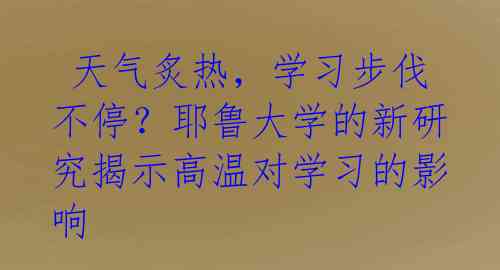  天气炙热，学习步伐不停？耶鲁大学的新研究揭示高温对学习的影响