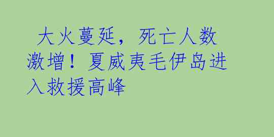  大火蔓延，死亡人数激增！夏威夷毛伊岛进入救援高峰