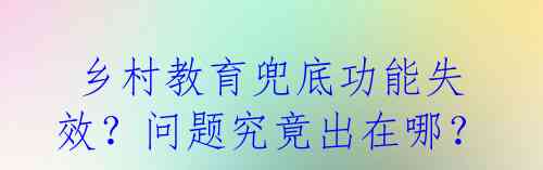  乡村教育兜底功能失效？问题究竟出在哪？