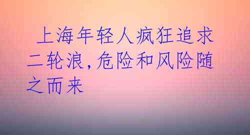  上海年轻人疯狂追求二轮浪,危险和风险随之而来