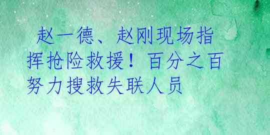  赵一德、赵刚现场指挥抢险救援！百分之百努力搜救失联人员