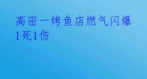  高密一烤鱼店燃气闪爆 1死1伤