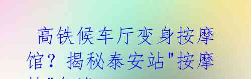  高铁候车厅变身按摩馆？揭秘泰安站"按摩椅"争议