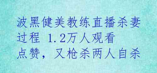 波黑健美教练直播杀妻过程 1.2万人观看点赞，又枪杀两人自杀