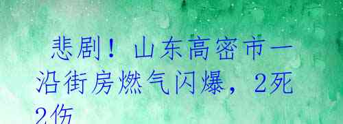  悲剧！山东高密市一沿街房燃气闪爆，2死2伤