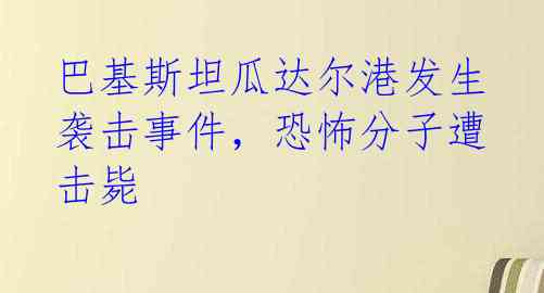 巴基斯坦瓜达尔港发生袭击事件，恐怖分子遭击毙