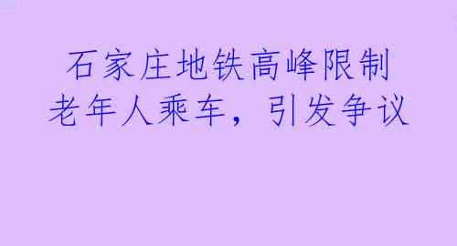  石家庄地铁高峰限制老年人乘车，引发争议