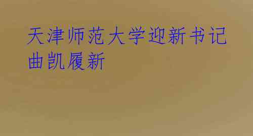  天津师范大学迎新书记 曲凯履新