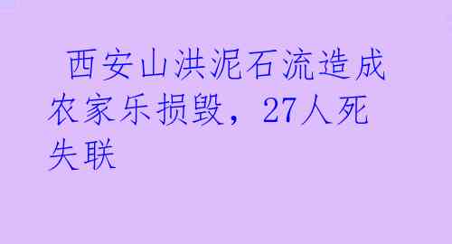  西安山洪泥石流造成农家乐损毁，27人死失联