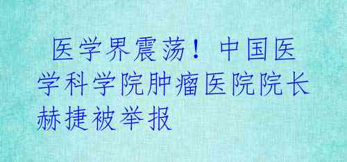  医学界震荡！中国医学科学院肿瘤医院院长赫捷被举报