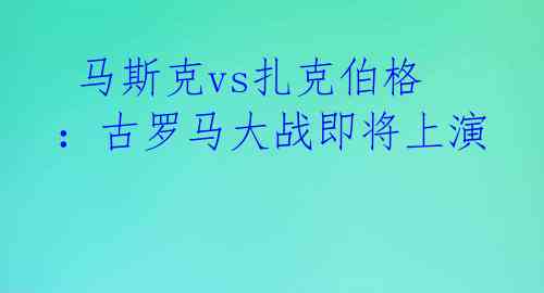  马斯克vs扎克伯格：古罗马大战即将上演