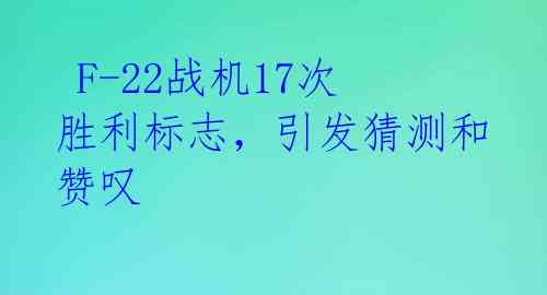  F-22战机17次胜利标志，引发猜测和赞叹