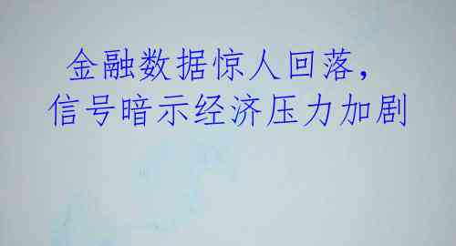  金融数据惊人回落，信号暗示经济压力加剧