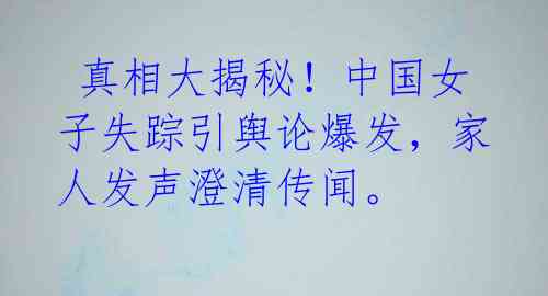  真相大揭秘！中国女子失踪引舆论爆发，家人发声澄清传闻。