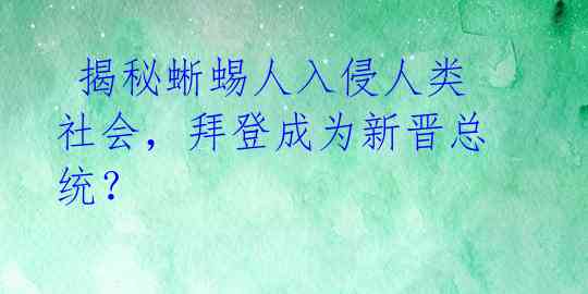  揭秘蜥蜴人入侵人类社会，拜登成为新晋总统？