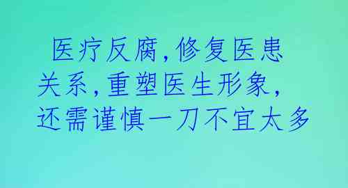  医疗反腐,修复医患关系,重塑医生形象,还需谨慎一刀不宜太多